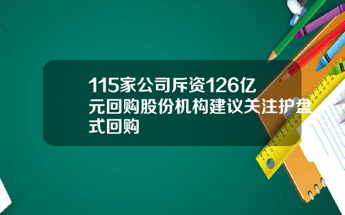 115家公司斥资126亿元回购股份机构建议关注护盘式回购