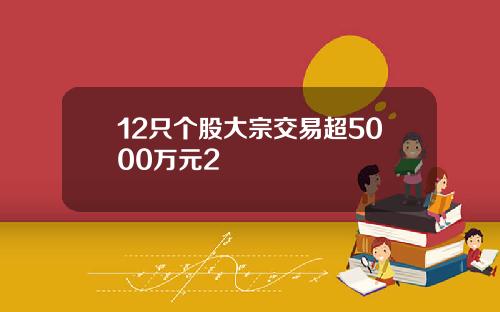 12只个股大宗交易超5000万元2