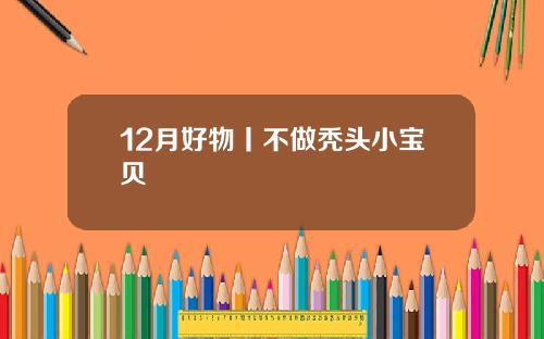 12月好物丨不做秃头小宝贝