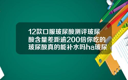 12款口服玻尿酸测评玻尿酸含量差距逾200倍你吃的玻尿酸真的能补水吗ha玻尿酸原液多少钱一瓶