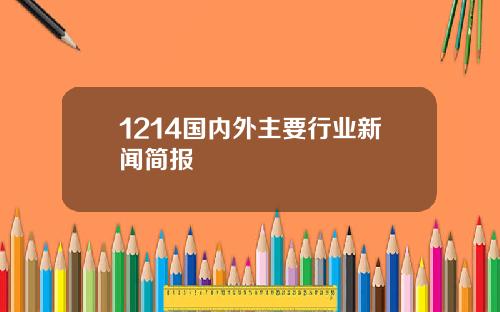 1214国内外主要行业新闻简报