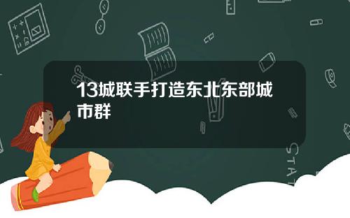 13城联手打造东北东部城市群