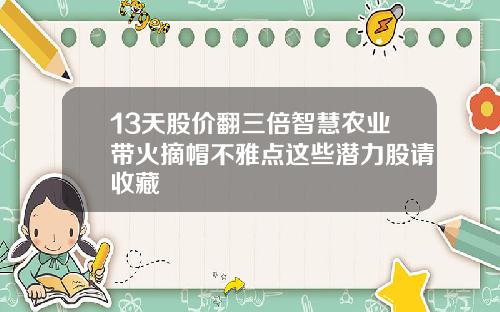 13天股价翻三倍智慧农业带火摘帽不雅点这些潜力股请收藏