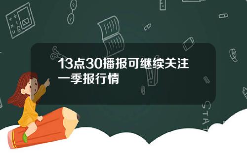 13点30播报可继续关注一季报行情