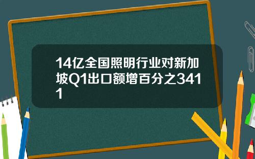 14亿全国照明行业对新加坡Q1出口额增百分之3411