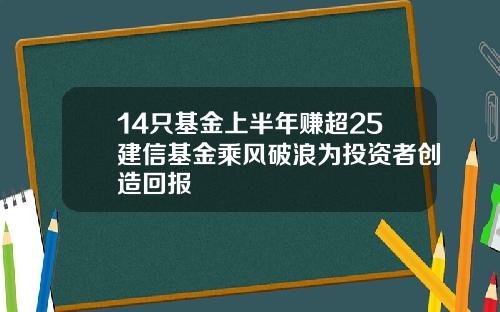 14只基金上半年赚超25建信基金乘风破浪为投资者创造回报