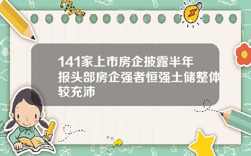 141家上市房企披露半年报头部房企强者恒强土储整体较充沛