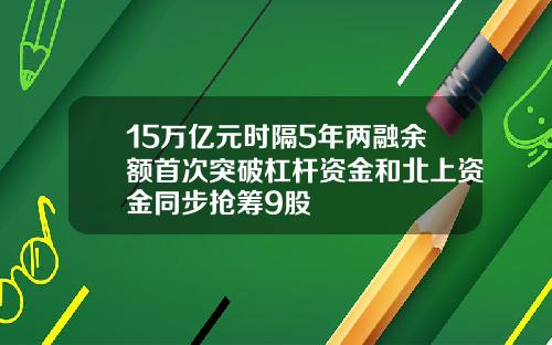 15万亿元时隔5年两融余额首次突破杠杆资金和北上资金同步抢筹9股