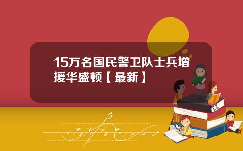 15万名国民警卫队士兵增援华盛顿【最新】