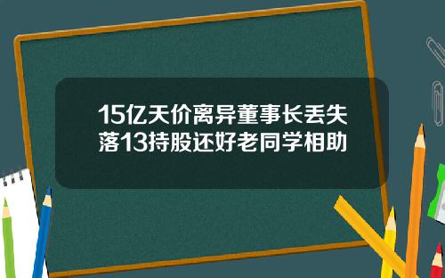 15亿天价离异董事长丢失落13持股还好老同学相助