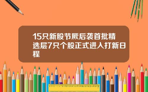 15只新股节厥后袭首批精选层7只个股正式进入打新日程