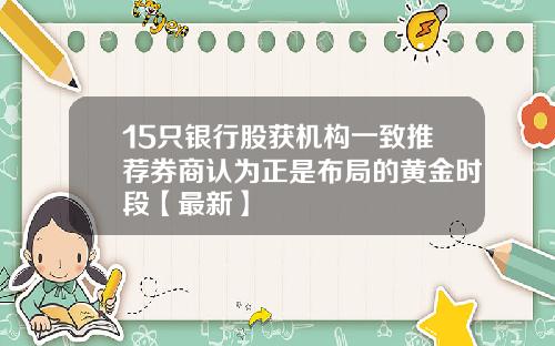 15只银行股获机构一致推荐券商认为正是布局的黄金时段【最新】