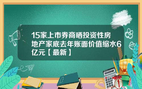 15家上市券商晒投资性房地产家底去年账面价值缩水6亿元【最新】