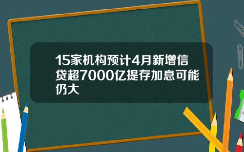 15家机构预计4月新增信贷超7000亿提存加息可能仍大