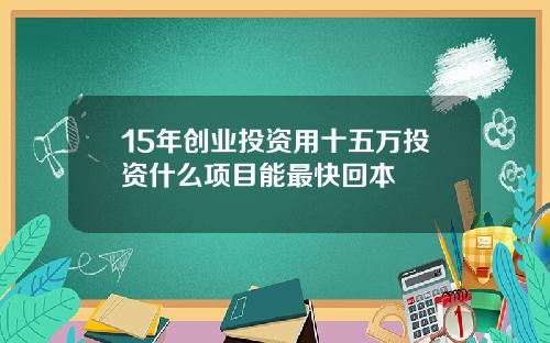 15年创业投资用十五万投资什么项目能最快回本