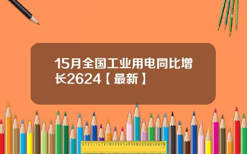 15月全国工业用电同比增长2624【最新】