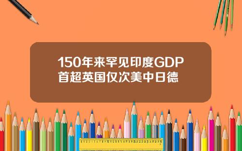 150年来罕见印度GDP首超英国仅次美中日德