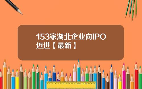 153家湖北企业向IPO迈进【最新】