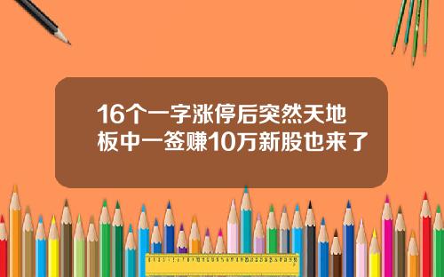 16个一字涨停后突然天地板中一签赚10万新股也来了