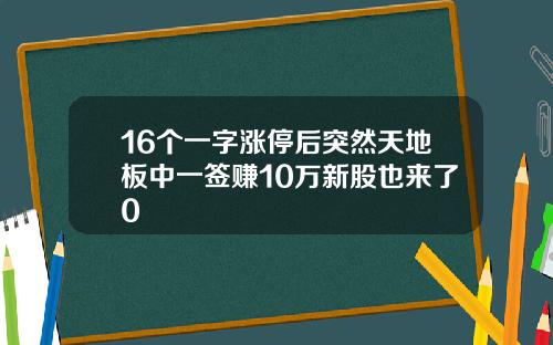 16个一字涨停后突然天地板中一签赚10万新股也来了0