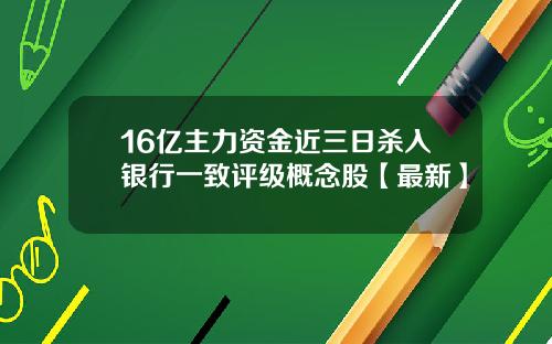 16亿主力资金近三日杀入银行一致评级概念股【最新】