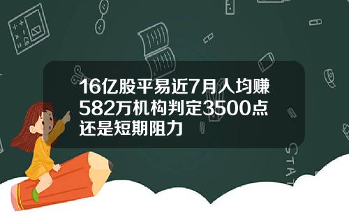 16亿股平易近7月人均赚582万机构判定3500点还是短期阻力