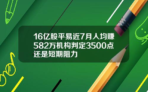 16亿股平易近7月人均赚582万机构判定3500点还是短期阻力