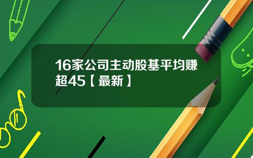 16家公司主动股基平均赚超45【最新】