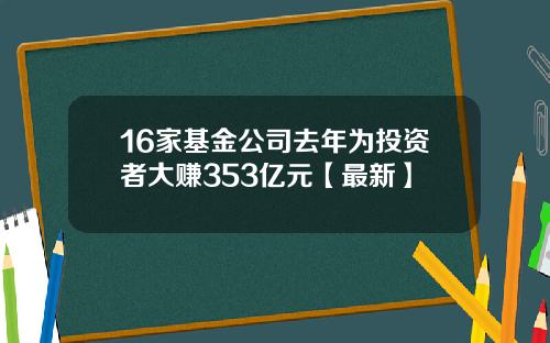 16家基金公司去年为投资者大赚353亿元【最新】