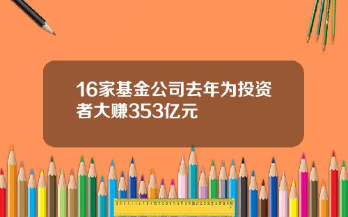 16家基金公司去年为投资者大赚353亿元