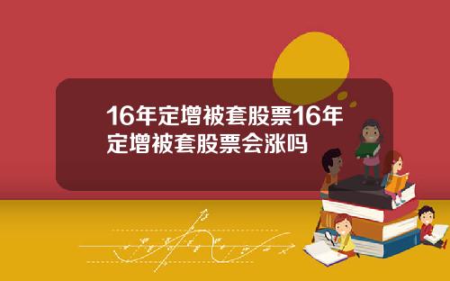 16年定增被套股票16年定增被套股票会涨吗