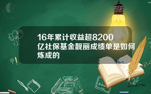 16年累计收益超8200亿社保基金靓丽成绩单是如何炼成的