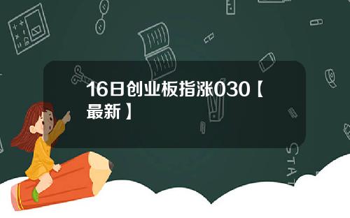 16日创业板指涨030【最新】