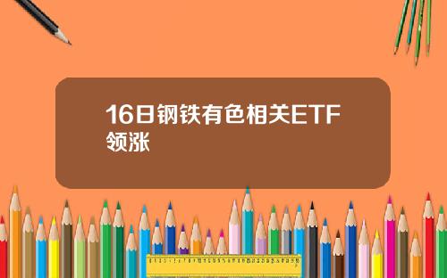 16日钢铁有色相关ETF领涨