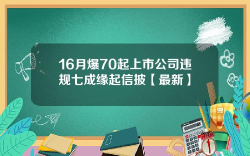 16月爆70起上市公司违规七成缘起信披【最新】