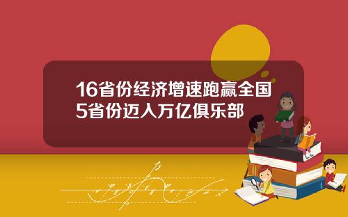 16省份经济增速跑赢全国5省份迈入万亿俱乐部