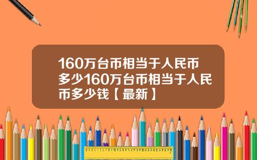 160万台币相当于人民币多少160万台币相当于人民币多少钱【最新】