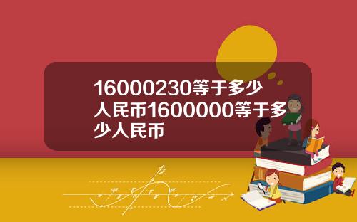 16000230等于多少人民币1600000等于多少人民币