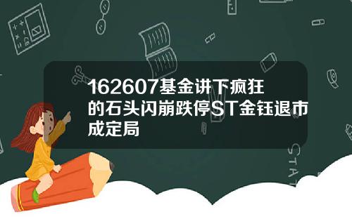 162607基金讲下疯狂的石头闪崩跌停ST金钰退市成定局