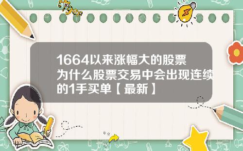 1664以来涨幅大的股票为什么股票交易中会出现连续的1手买单【最新】