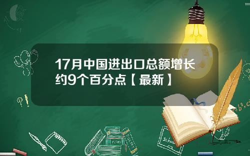 17月中国进出口总额增长约9个百分点【最新】