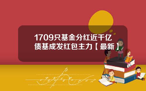 1709只基金分红近千亿债基成发红包主力【最新】