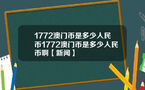 1772澳门币是多少人民币1772澳门币是多少人民币啊【新闻】