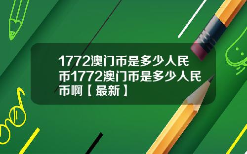 1772澳门币是多少人民币1772澳门币是多少人民币啊【最新】