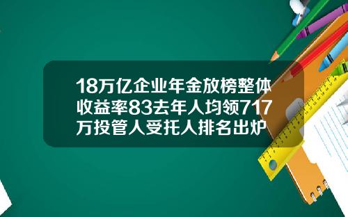 18万亿企业年金放榜整体收益率83去年人均领717万投管人受托人排名出炉