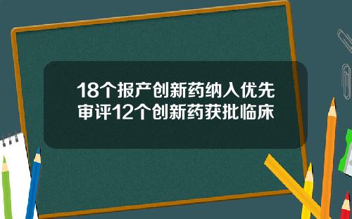 18个报产创新药纳入优先审评12个创新药获批临床