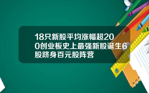 18只新股平均涨幅超200创业板史上最强新股诞生6股跻身百元股阵营