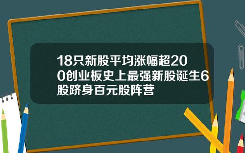 18只新股平均涨幅超200创业板史上最强新股诞生6股跻身百元股阵营