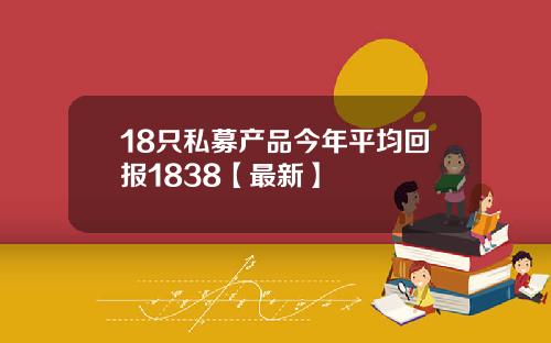 18只私募产品今年平均回报1838【最新】