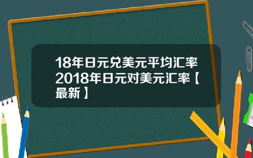 18年日元兑美元平均汇率2018年日元对美元汇率【最新】